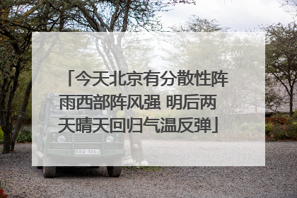 今天北京有分散性阵雨西部阵风强 明后两天晴天回归气温反弹