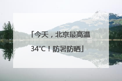 今天，北京最高温34℃！防暑防晒