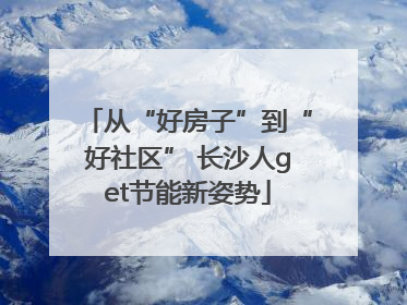 从“好房子”到“好社区” 长沙人get节能新姿势