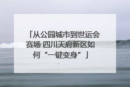 从公园城市到世运会赛场 四川天府新区如何“一键变身”