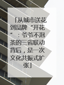 从城市送花到品牌“开花”：爷爷不泡茶的三省联动背后，是一次文化共振式扩张