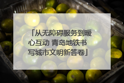 从无障碍服务到暖心互动 青岛地铁书写城市文明新答卷