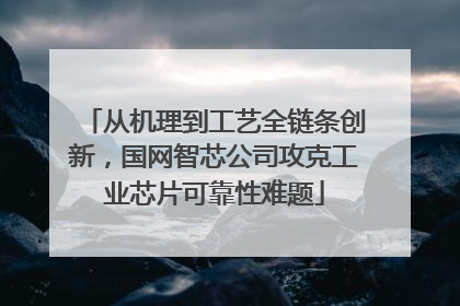 从机理到工艺全链条创新，国网智芯公司攻克工业芯片可靠性难题