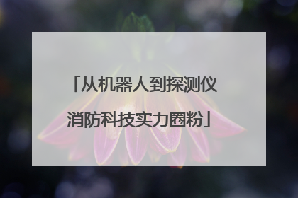 从机器人到探测仪 消防科技实力圈粉