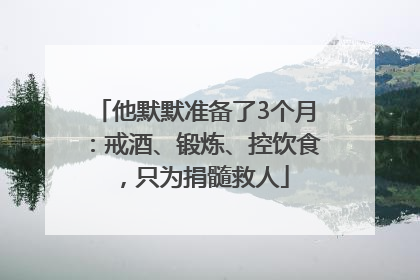 他默默准备了3个月：戒酒、锻炼、控饮食，只为捐髓救人