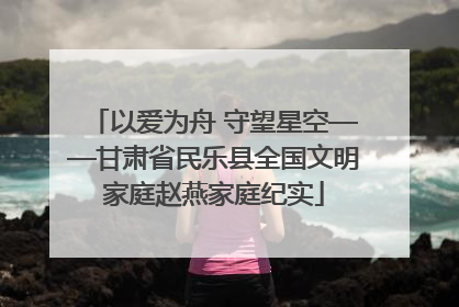 以爱为舟 守望星空——甘肃省民乐县全国文明家庭赵燕家庭纪实