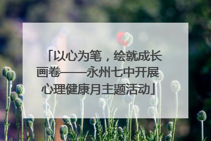 以心为笔，绘就成长画卷——永州七中开展心理健康月主题活动