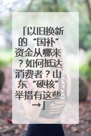 以旧换新的“国补”资金从哪来？如何抵达消费者？山东“硬核”举措有这些→