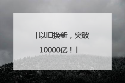 以旧换新，突破10000亿！