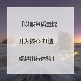 以服务质量提升为核心 打造卓越出行体验