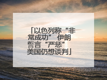 以色列称“非常成功” 伊朗誓言“严惩” 美国仍想谈判