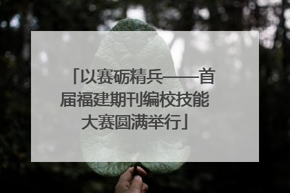 以赛砺精兵——首届福建期刊编校技能大赛圆满举行