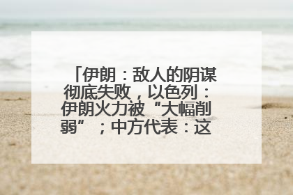 伊朗：敌人的阴谋彻底失败，以色列：伊朗火力被“大幅削弱”；中方代表：这次不能再有欺骗