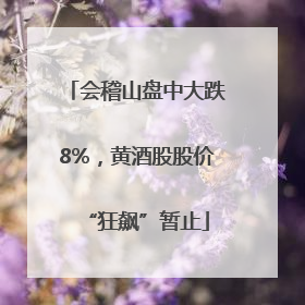 会稽山盘中大跌8%，黄酒股股价“狂飙”暂止