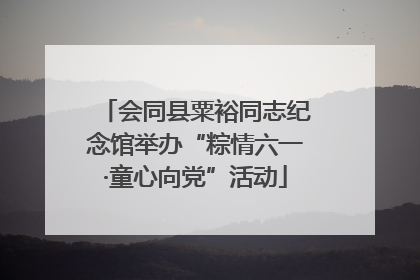 会同县粟裕同志纪念馆举办“粽情六一·童心向党”活动