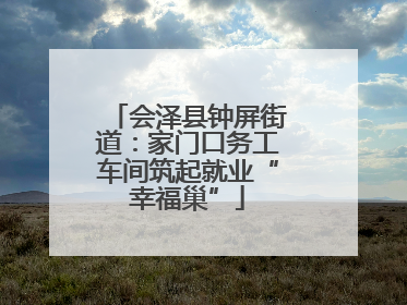 会泽县钟屏街道：家门口务工车间筑起就业“幸福巢”