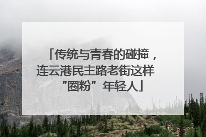 传统与青春的碰撞，连云港民主路老街这样“圈粉”年轻人