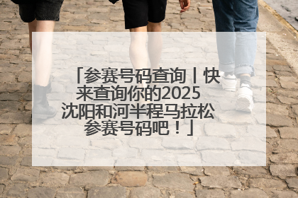 参赛号码查询丨快来查询你的2025沈阳和河半程马拉松参赛号码吧！