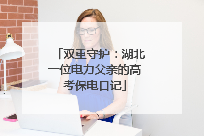双重守护：湖北一位电力父亲的高考保电日记