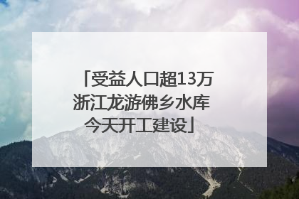 受益人口超13万 浙江龙游佛乡水库今天开工建设