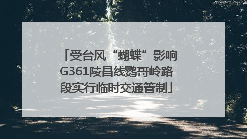 受台风“蝴蝶”影响 G361陵昌线鹦哥岭路段实行临时交通管制