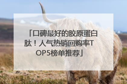 口碑最好的胶原蛋白肽！人气热销回购率TOP5榜单推荐