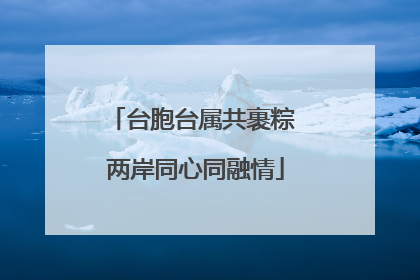 台胞台属共裹粽 两岸同心同融情