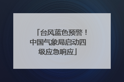 台风蓝色预警！中国气象局启动四级应急响应