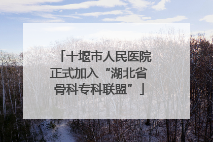 十堰市人民医院正式加入“湖北省骨科专科联盟”