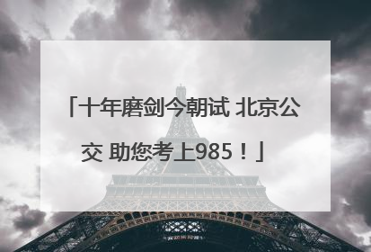十年磨剑今朝试 北京公交 助您考上985！