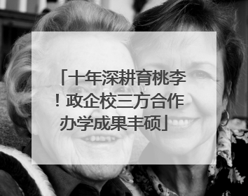 十年深耕育桃李！政企校三方合作办学成果丰硕