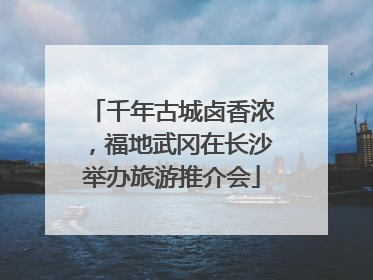 千年古城卤香浓，福地武冈在长沙举办旅游推介会