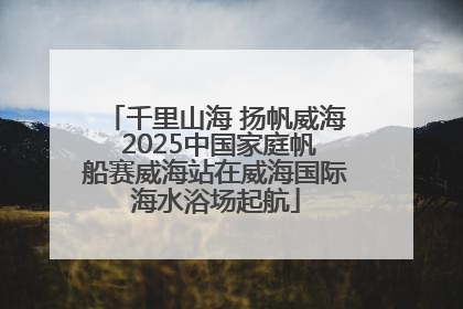 千里山海 扬帆威海 2025中国家庭帆船赛威海站在威海国际海水浴场起航