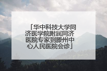 华中科技大学同济医学院附属同济医院专家到滕州中心人民医院会诊