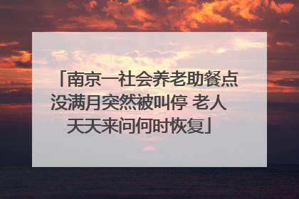 南京一社会养老助餐点没满月突然被叫停 老人天天来问何时恢复