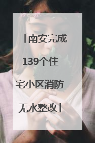 南安完成139个住宅小区消防无水整改