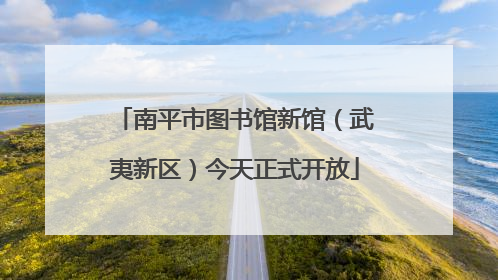 南平市图书馆新馆（武夷新区）今天正式开放