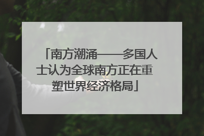 南方潮涌——多国人士认为全球南方正在重塑世界经济格局
