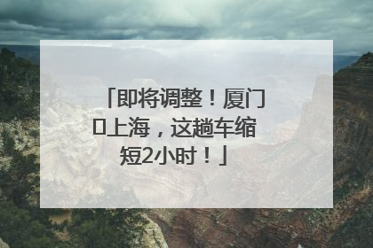 即将调整！厦门⇌上海，这趟车缩短2小时！
