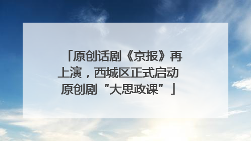 原创话剧《京报》再上演，西城区正式启动原创剧“大思政课”