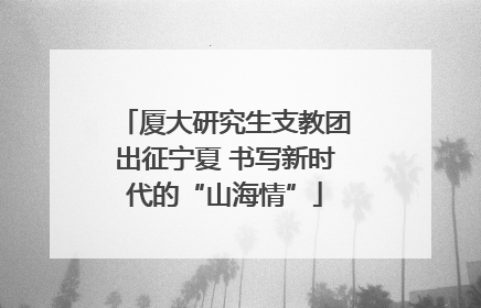 厦大研究生支教团出征宁夏 书写新时代的“山海情”