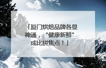 厦门烘焙品牌各显神通，“健康新鲜”成比拼焦点！