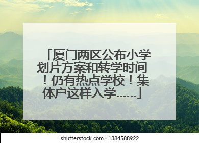 厦门两区公布小学划片方案和转学时间！仍有热点学校！集体户这样入学……