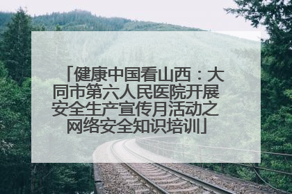 健康中国看山西：大同市第六人民医院开展安全生产宣传月活动之网络安全知识培训