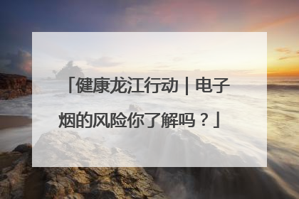 健康龙江行动｜电子烟的风险你了解吗？