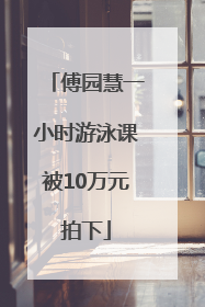 傅园慧一小时游泳课被10万元拍下