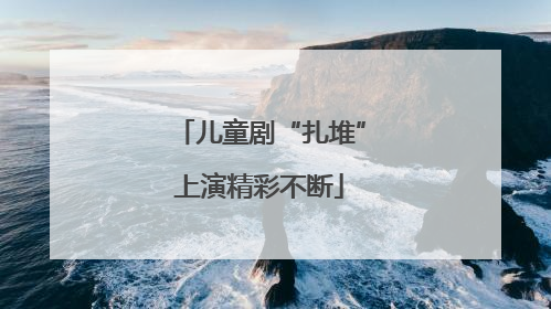 儿童剧“扎堆”上演精彩不断