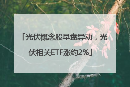 光伏概念股早盘异动，光伏相关ETF涨约2%