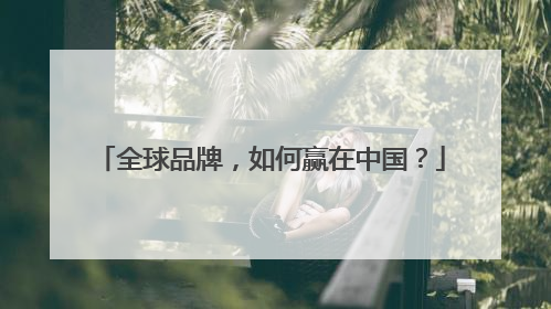 全球品牌，如何赢在中国？