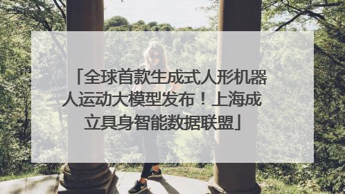 全球首款生成式人形机器人运动大模型发布！上海成立具身智能数据联盟